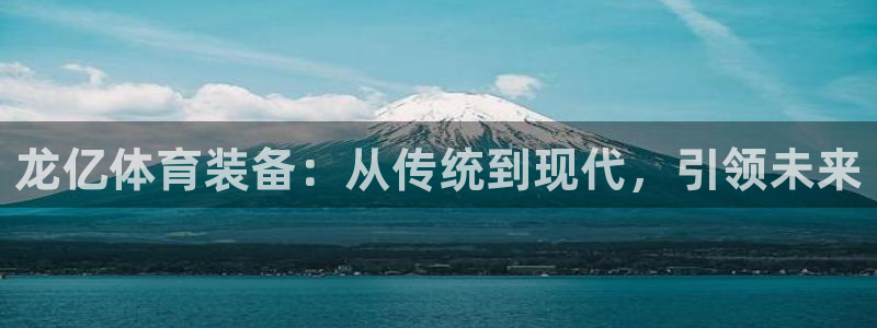 九游体育官方正版app娱乐首页官网下载:龙亿体育装备:从传统